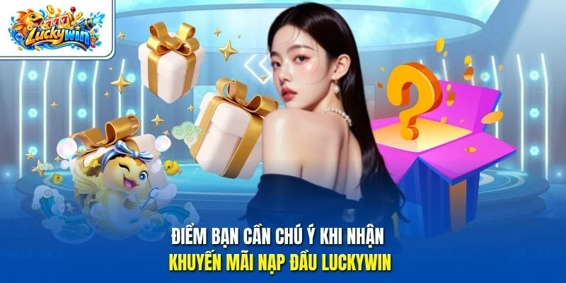 Điểm bạn cần chú ý khi nhận khuyến mãi nạp đầu Luckywin